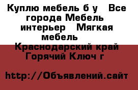 Куплю мебель б/у - Все города Мебель, интерьер » Мягкая мебель   . Краснодарский край,Горячий Ключ г.